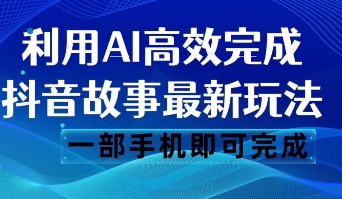 抖音故事最新玩法，通过AI一键生成文案和视频，日收入500 一部手机即可完成-十一网创