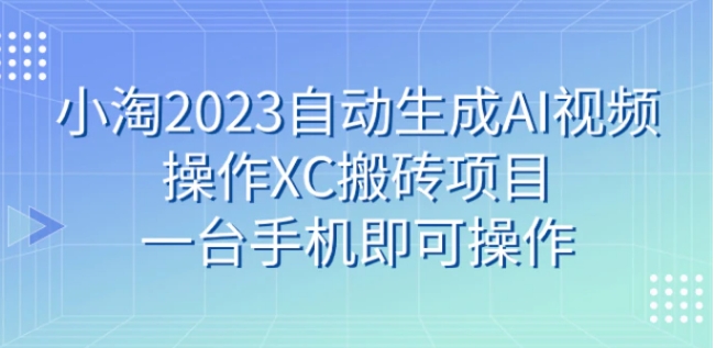 小淘2023自动生成AI视频操作携程搬砖项目，一台手机即可操作-十一网创