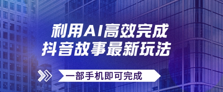 抖音故事最新玩法，通过AI一键生成文案和视频，日收入500+一部手机即可完成-十一网创