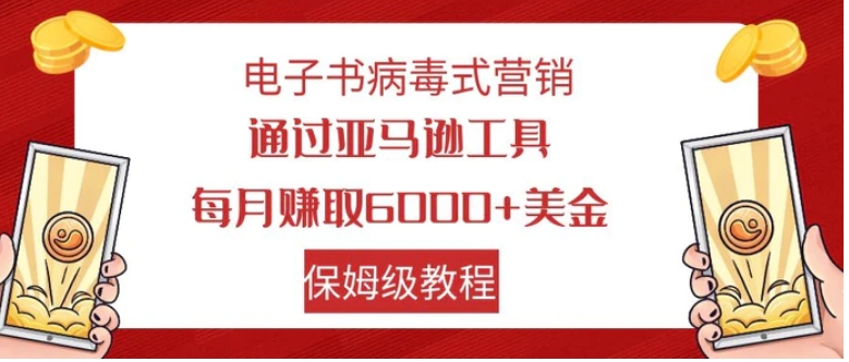 电子书病毒式营销 通过亚马逊工具每月赚6000+美金 小白轻松上手 保姆级教程-十一网创