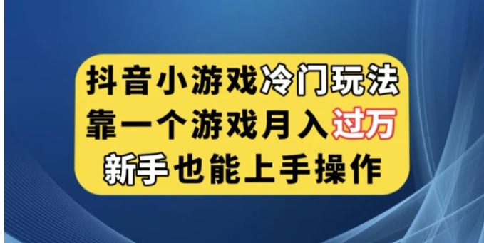 抖音小游戏冷门玩法，靠一个游戏月入过万，新手也能轻松上手【揭秘】-十一网创