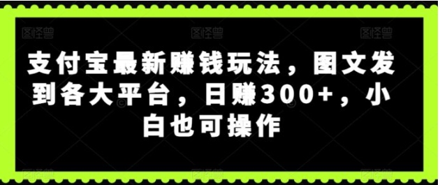 支付宝最新赚钱玩法，图文发到各大平台，小白也可操作-十一网创