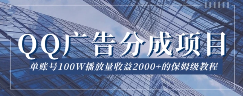 QQ广告分成项目保姆级教程，单账号100W播放量收益2000+【揭秘】-十一网创