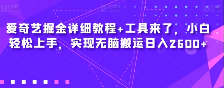 爱奇艺掘金详细教程+工具来了，小白轻松上手，实现无脑搬运日入2600+-十一网创