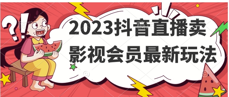 2023抖音直播卖影视会员最新玩法-十一网创