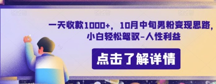 一天收款1000+，10月中旬男粉变现思路，小白轻松驾驭-人性利益-十一网创