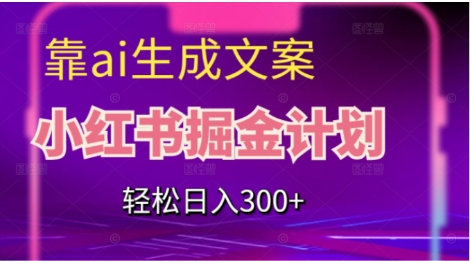 靠AI生成文案，小红书掘金计划，轻松日入300+【揭秘】-十一网创