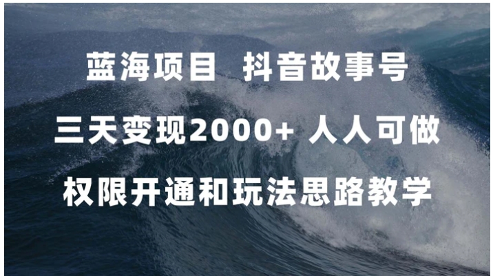 蓝海项目，抖音故事号 3天变现2000+人人可做 (权限开通+玩法教学+238G素材)-十一网创