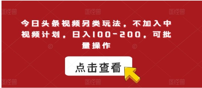 今日头条视频另类玩法，不加入中视频计划，日入100-200，可批量操作【揭秘】-十一网创