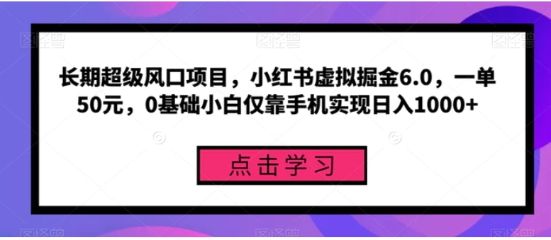 长期超级风口项目，小红书虚拟掘金6.0，一单50元，0基础小白仅靠手机实现日入1000+-十一网创