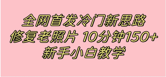 全网首发冷门新思路，修复老照片，10分钟收益150+，适合新手操作的项目-十一网创