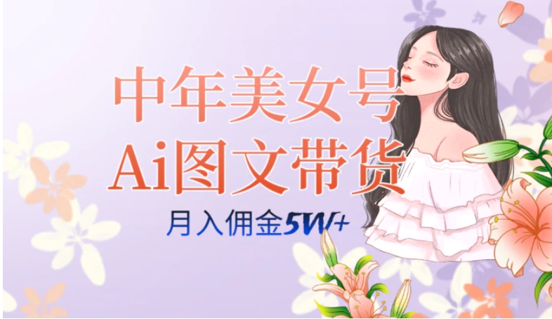 中年美女号ai图文带货3.0玩法，单号月入五位数，可多账号矩阵，全AI创作…-十一网创