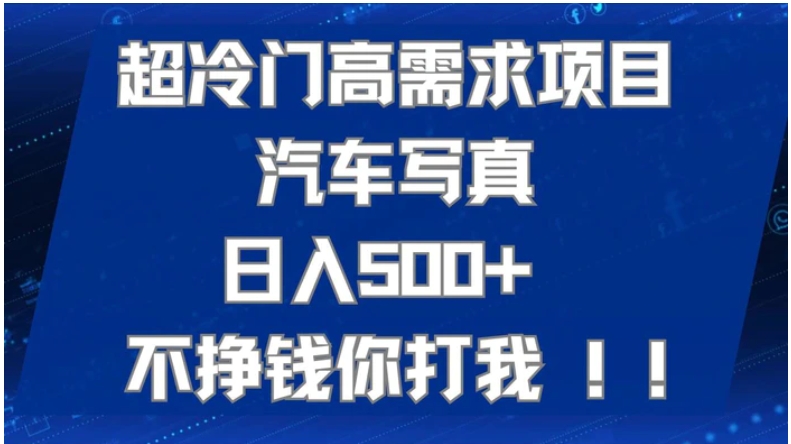 超冷门高需求项目汽车写真 日入500+ 不挣钱你打我!极力推荐！！-十一网创