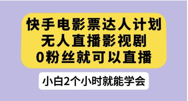 快手电影票达人计划，无人直播影视剧，0粉丝就可以直播【揭秘】-十一网创