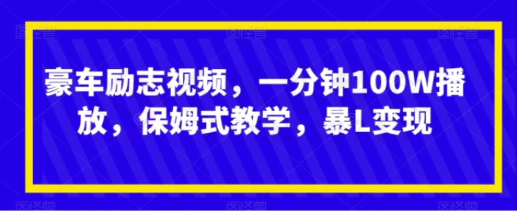 豪车励志视频，一分钟100W播放，保姆式教学，暴L变现-十一网创