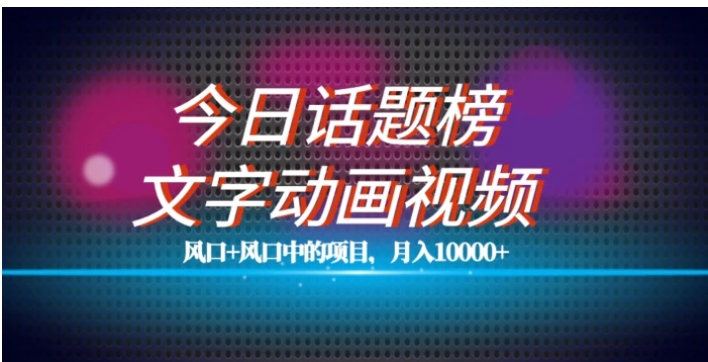 最新今日话题+文字动画视频风口项目教程，单条作品百万流量，月入10000+【揭秘】-十一网创