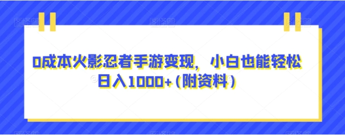 0成本火影忍者手游变现，小白也能轻松日入1000+(附资料)【揭秘】-十一网创