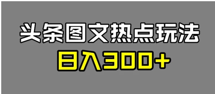 最新头条图文热点洗稿玩法，一天五篇，日入300+-十一网创