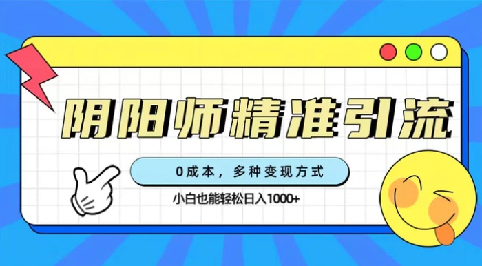 0成本阴阳师精准引流，多种变现方式，小白也能轻松日入1000+-十一网创