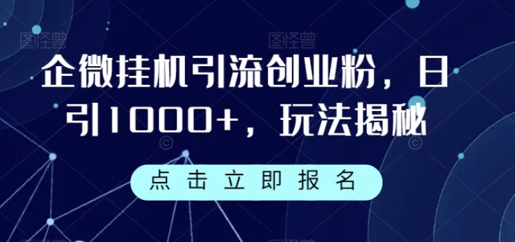 企微挂机引流创业粉，日引1000+，玩法揭秘-十一网创