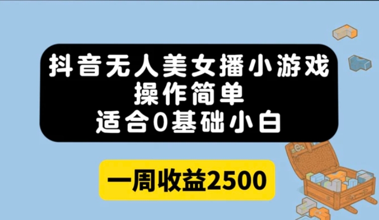 抖音无人美女播小游戏，操作简单，适合0基础小白一周收益2500-十一网创