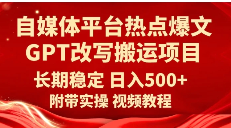 自媒体平台热点爆文GPT改写搬运项目，长期稳定日入500+-十一网创