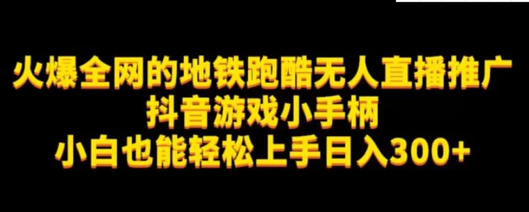 地铁跑酷无人直播推广抖音游戏小手柄小白也能轻松上手日入300+-十一网创