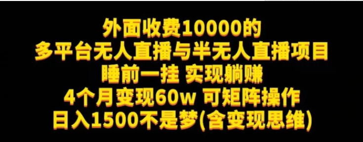 外面收费10000的多平台无人直播与半无人直播项目，睡前一挂实现躺赚，日入1500不是梦(含变现思维)【揭秘】-十一网创