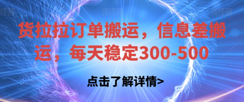 货拉拉订单搬运，信息差搬运，每天稳定300-500【揭秘】-十一网创