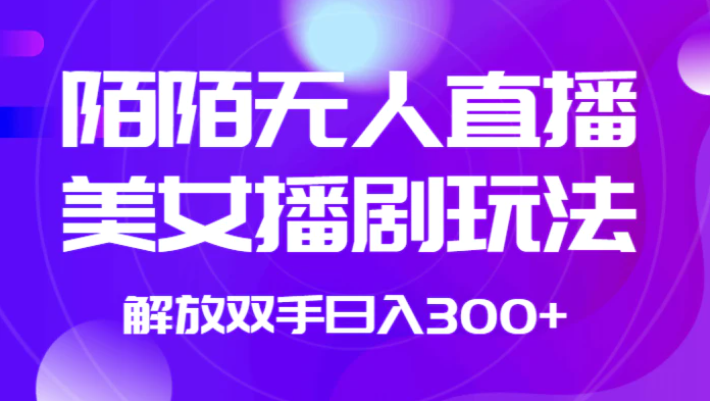 外面收费1980的陌陌无人直播美女播剧玩法 解放双手日入300+-十一网创