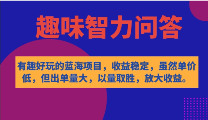 有趣好玩的蓝海项目，趣味智力问答，收益稳定，虽然客单价低，但出单量大-十一网创