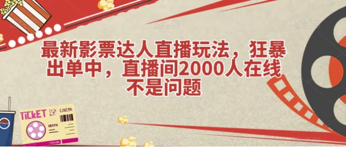 最新影票达人直播玩法，狂暴出单中，直播间2000人在线不是问题【揭秘】-十一网创