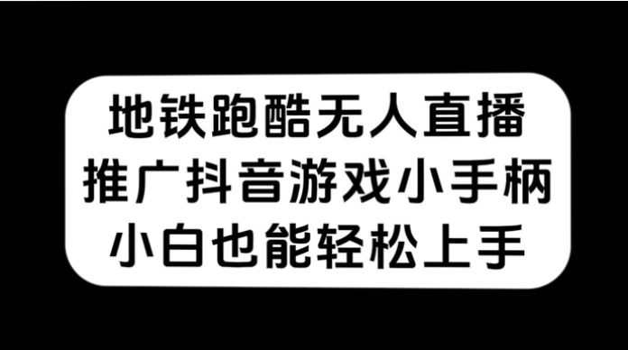 地铁跑酷无人直播，推广抖音游戏小手柄，小白也能轻松上手-十一网创