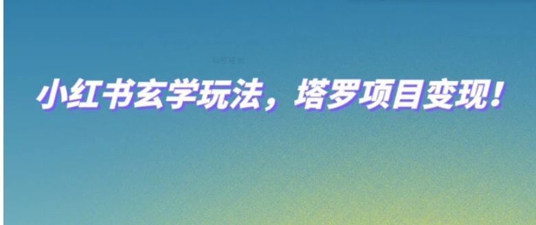 小红书玄学玩法，塔罗项目变现，0成本打造自己的ip不是梦！-十一网创