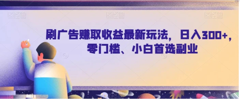 刷广告赚取收益最新玩法，日入300+，零门槛、小白首选副业【揭秘】-十一网创