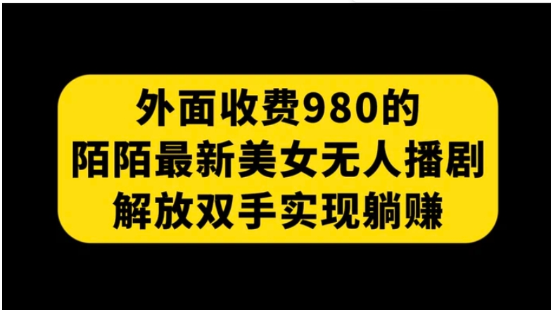 外面收费980陌陌最新美女无人播剧玩法 解放双手实现躺赚-十一网创