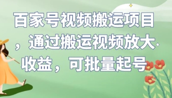 百家号视频搬运项目，通过搬运视频放大收益，可批量起号【揭秘】-十一网创