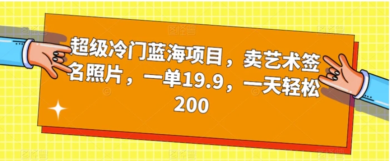 超级冷门蓝海项目，卖艺术签名照片，一单19.9，一天轻松200-十一网创