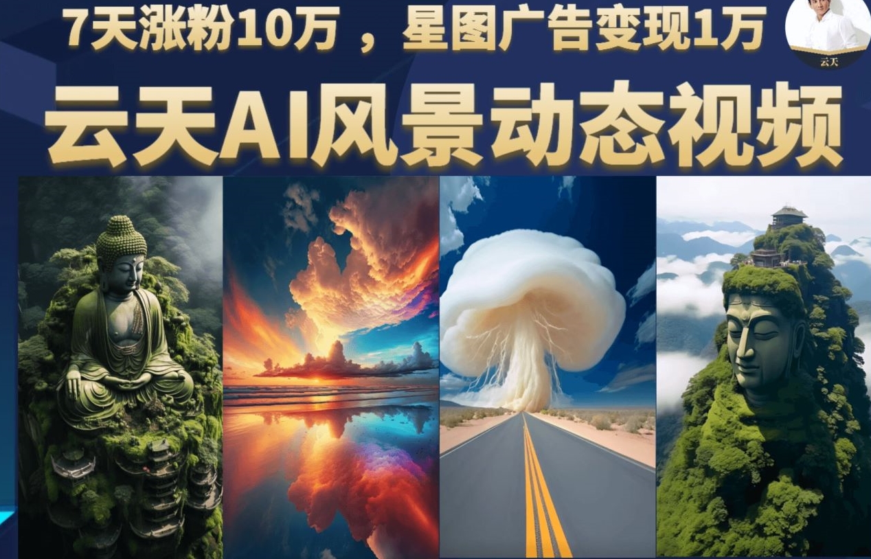 云天AI风景动图视频制作，7天涨粉10万，星图广告变现1万-十一网创