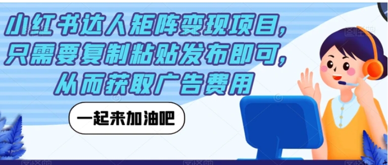 小红书达人矩阵变现项目，只需要复制粘贴发布即可，从而获取广告费用-十一网创