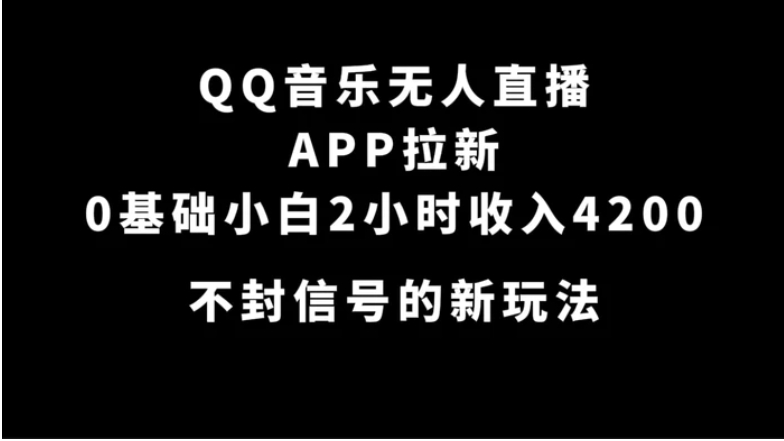 QQ音乐无人直播APP拉新，0基础小白2小时收入4200 不封号新玩法(附500G素材)-十一网创