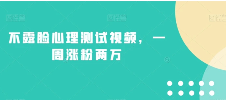 不露脸心理测试视频，一周涨粉两万【揭秘】-十一网创