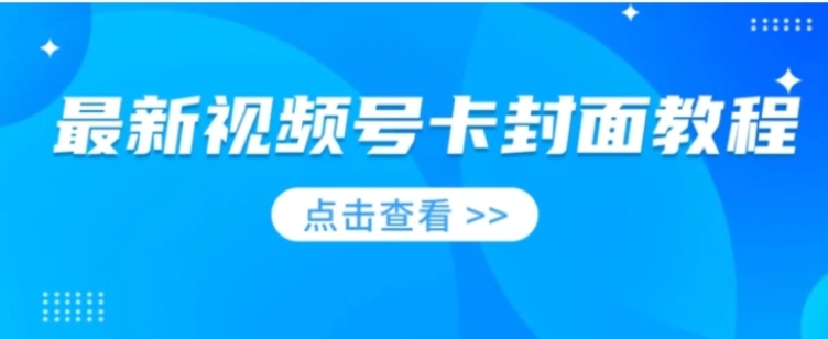 最新视频号卡封面教程​，适合做视频号的兄弟们，学习一下，免费分享-十一网创