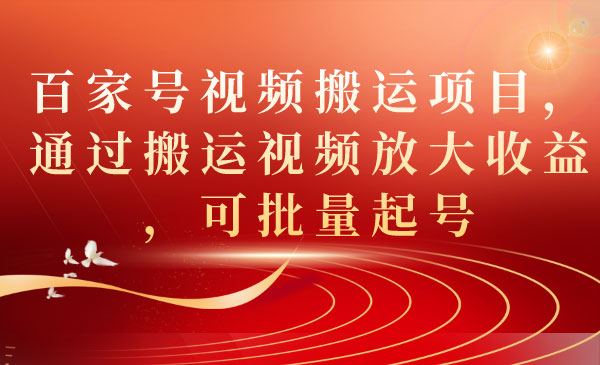 《百家号视频搬运项目》通过搬运视频放大收益，可批量起号-十一网创