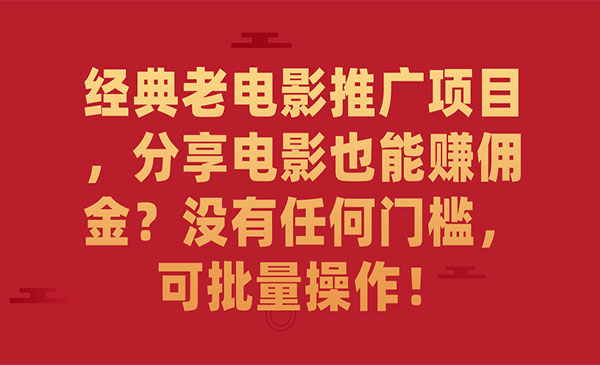 《经典老电影推广项目》分享电影也能赚佣金？没有任何门槛，可批量操作-十一网创