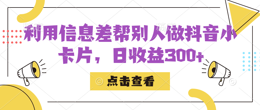 利用信息差帮别人做抖音小卡片，日收益300+-十一网创