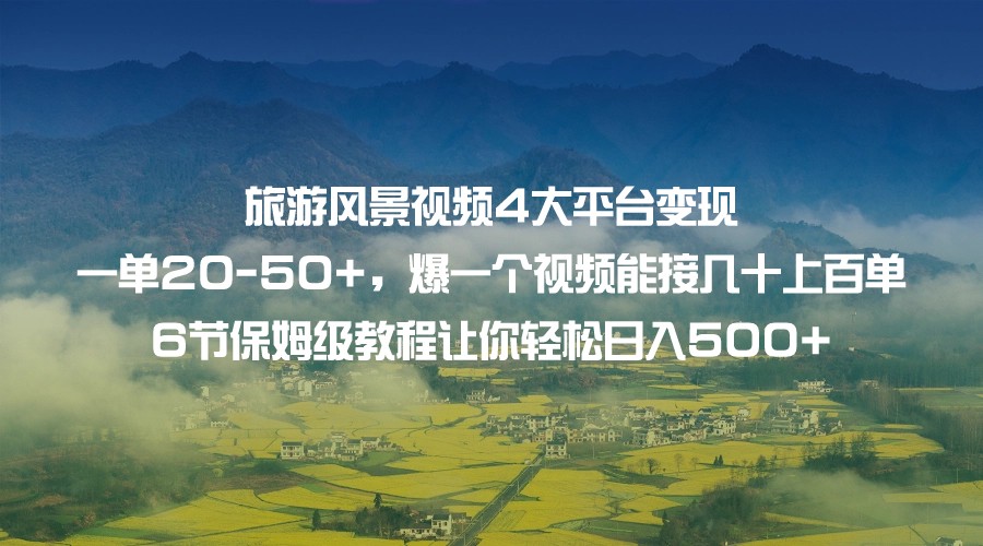 旅游风景视频4大平台变现 一单20-50+，爆一个视频能接几十上百单 6节保姆级-十一网创