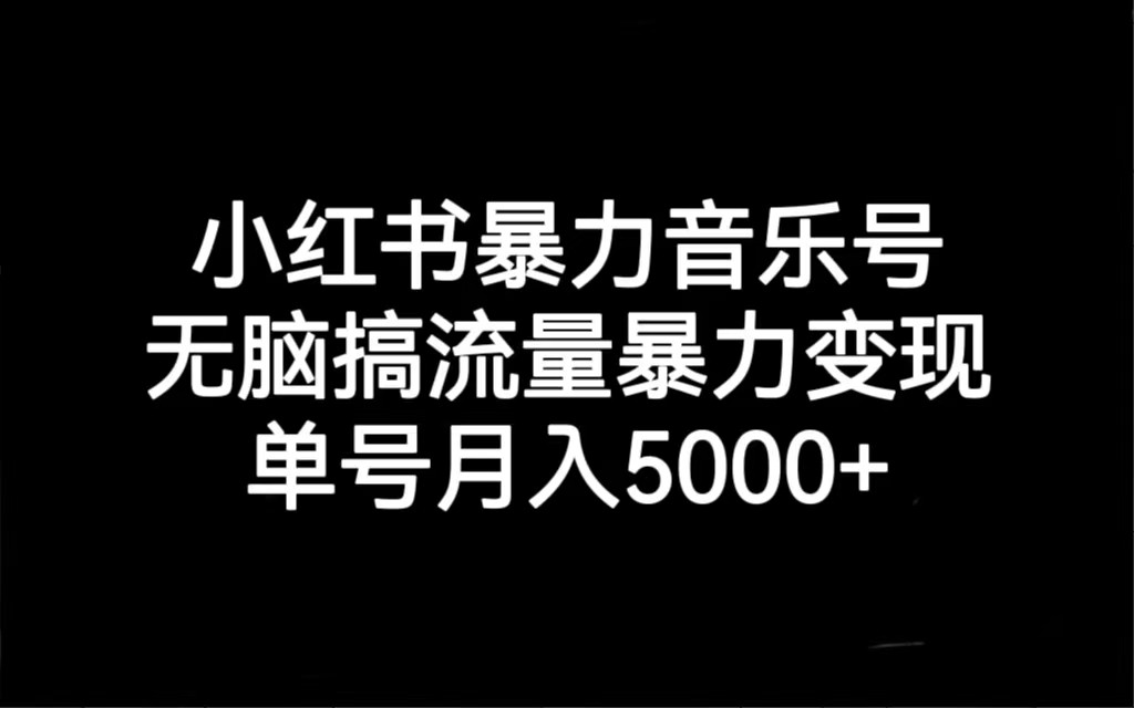 小红书暴力音乐号，无脑搞流量暴力变现，单号月入5000+-十一网创