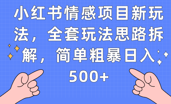 小红书情感项目新玩法，全套玩法思路拆解，简单粗暴日入500+-十一网创