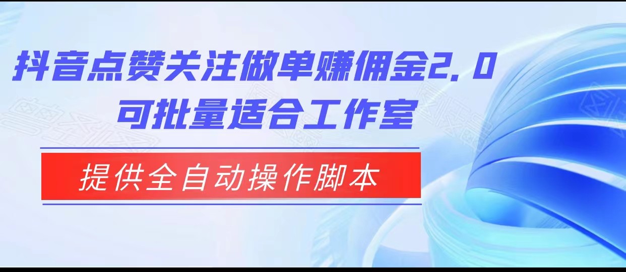 抖音点赞关注做单赚佣金2.0，提供全自动操作脚本、适合工作室可批量-十一网创